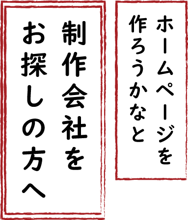 ホームページを作ろうかなと制作会社をお探しの方へ