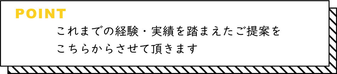 これまでの経験・実績を踏まえたご提案をこちらからさせて頂きます