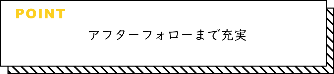 アフターフォローまで充実